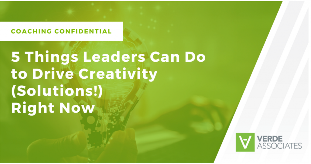 Coaching Confidential: 5 Things Leaders Can Do to Drive Creativity (Solutions) Right Now